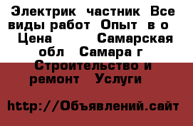 Электрик, частник. Все виды работ. Опыт, в/о. › Цена ­ 500 - Самарская обл., Самара г. Строительство и ремонт » Услуги   